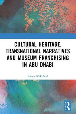 Cultural Heritage, Transnational Narratives and Museum Franchising in Abu Dhabi(English, Paperback, Wakefield Sarina)