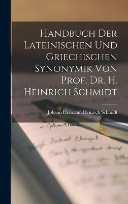 Handbuch der Lateinischen und Griechischen Synonymik von Prof. Dr. H. Heinrich Schmidt(German, Hardcover, Schmidt Johann Hermann Heinrich)