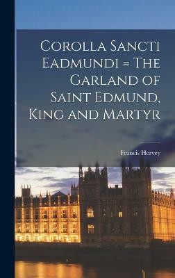 Corolla Sancti Eadmundi = The Garland of Saint Edmund, King and Martyr(English, Hardcover, Hervey Francis)