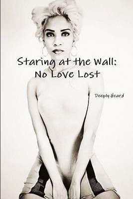 Staring at the Wall: No Love Lost(English, Paperback, Heard Deeply)