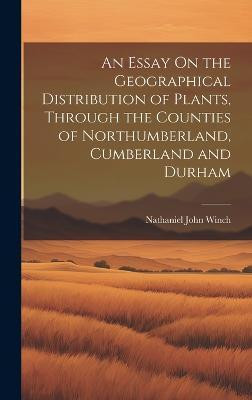An Essay On the Geographical Distribution of Plants, Through the Counties of Northumberland, Cumberland and Durham(English, Hardcover, Winch Nathaniel John)