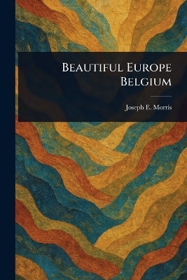 Beautiful Europe Belgium(English, Paperback, Morris Joseph E (Joseph Ernest))