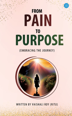 From Pain To Purpose (Embracing The Journey)(Paperback, Vaishali Roy (Ritu))