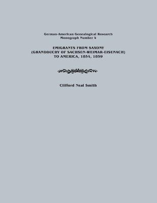 Emigrants from Saxony (Grandduchy of Sachsen-Weimar-Eisenach) to America, 1854, 1859. German-American Genealogical Research, Monograph Number 4(English, Paperback, Smith Clifford Neal) Emigrants from Saxony (Grandduchy of Sachsen-Weimar-Eisenach) to America, 1854, 1859. German-American Genealogical Research, Monograph Number 4(English, Paperback, Smith Clifford Neal)