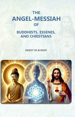 The Angel-Messiah of Buddhists, Essenes, and Christians [Hardcover](Hardcover, Ernest De Bunsen)