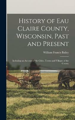 History of Eau Claire County, Wisconsin, Past and Present; Including an Account of the Cities, Towns and Villages of the County(English, Hardcover, unknown)