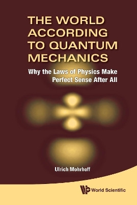 World According To Quantum Mechanics, The: Why The Laws Of Physics Make Perfect Sense After All(English, Hardcover, Mohrhoff Ulrich)