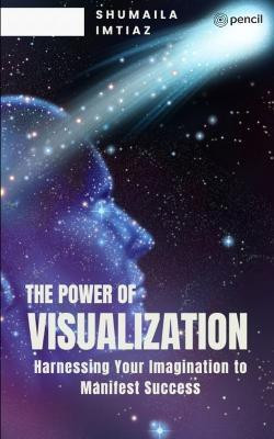 The Power of Visualization Harnessing Your Imagination to Manifest Success(English, Paperback, Imtiaz Shumaila)