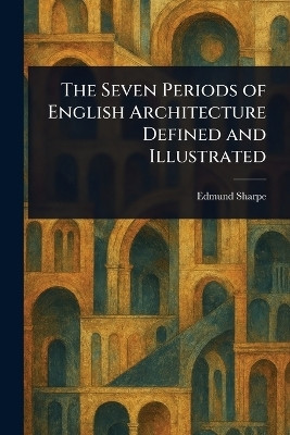 The Seven Periods of English Architecture Defined and Illustrated(English, Paperback, Sharpe Edmund)