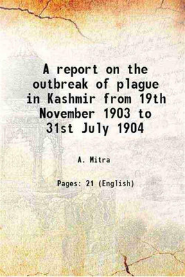 A report on the outbreak of plague in Kashmir from 19th November 1903 to 31st July 1904 1904 [Hardcover](Hardcover, A. Mitra)