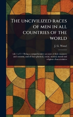 The Uncivilized Races of Men in All Countries of the World(English, Hardcover, Wood John George)