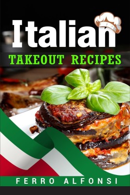 Italian Takeout Recipes  - Making Pizza and Pasta at Home is a Pleasure with These Simple Italian Recipes! (2022 Cookbook for Beginners)(English, Paperback, Ferro Alfonsi)