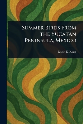 Summer Birds From the Yucatan Peninsula, Mexico(English, Paperback, Klaas Erwin E)