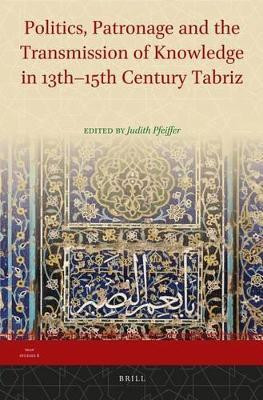 Politics, Patronage and the Transmission of Knowledge in 13th - 15th Century Tabriz(English, Electronic book text, unknown)