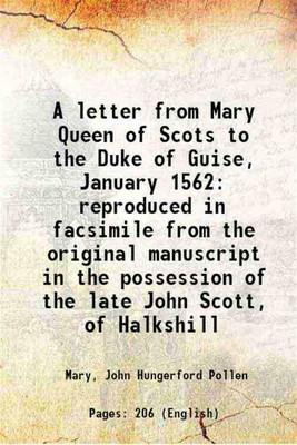 A letter from Mary Queen of Scots to the Duke of Guise, January 1562 reproduced in facsimile from the original manuscript in the possession of the late John Scott, of Halkshill 1904 [Hardcover](Hardcover, Mary, John Hungerford Pollen)