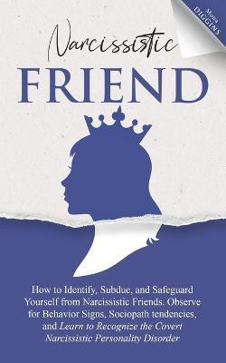 Narcissistic Friend How to Identify, Subdue, and Safeguard Yourself from Narcissistic Friends. Observe for Behavior Signs, Sociopath tendencies, and Learn to Recognize the Covert Narcissistic Personality Disorder(English, Paperback, Diggins Mona) Narcissistic Friend How to Identify, Subdue, and Safeguard Yourself from Narcissistic Friends. Observe for Behavior Signs, Sociopath tendencies, and Learn to Recognize the Covert Narcissistic Personality Disorder(English, Paperback, Diggins Mona)