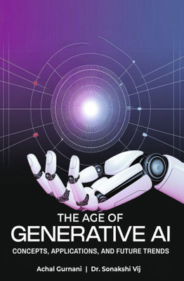 THE AGE OF GENERATIVE AI: CONCEPTS, APPLICATIONS, AND FUTURE TRENDS(Paperback, Achal Gurnani ,Dr. Sonakshi Vij)