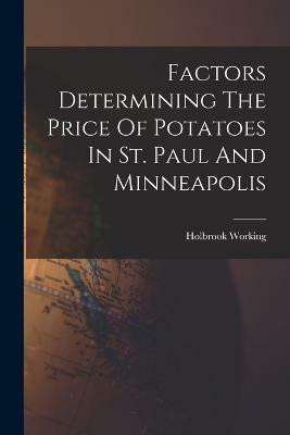 Factors Determining The Price Of Potatoes In St. Paul And Minneapolis(English, Paperback, Working Holbrook)