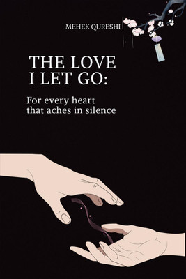 THE LOVE I LET GO  - FOR EVERY HEART TAHT ACHES IN SILENCE(English, Hardcover, MEHEK QURESHI)