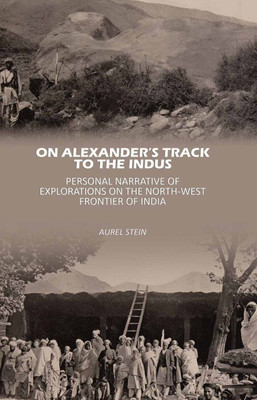 On Alexander’s Track to the Indus: Personal Narrative of Explorations on the North-West Frontier of India [Hardcover](Hardcover, Aurel Stein)