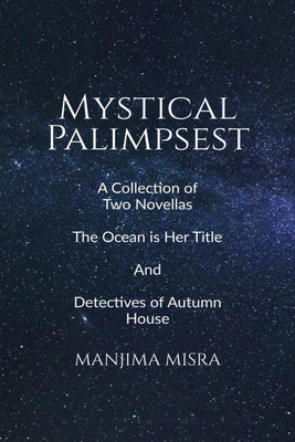 Mystical Palimpsest  - A Collection of Two Novellas - The Ocean is Her Title And Detectives of Autumn House(English, Paperback, Manjima Misra)