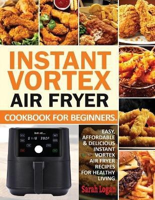 Instant Vortex Air Fryer Cookbook For Beginners(English, Paperback, Logan Sarah)