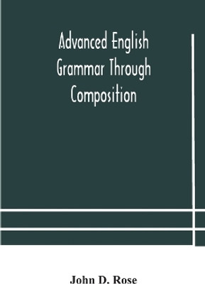 Advanced English grammar through composition(English, Paperback, D Rose John)
