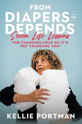 From Diapers to Depends Seven Life Lessons for Changing Crap So It’s Not Changing You!(Paperback, Kellie Portman)