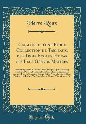 Catalogue d'Une Riche Collection de Tableaux, Des Trois Ecoles, Et Par Les Plus Grands Maitres(French, Hardcover, Roux Pierre)