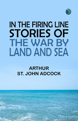 In the Firing Line: Stories of the War by Land and Sea(Paperback, Arthur St. John Adcock)