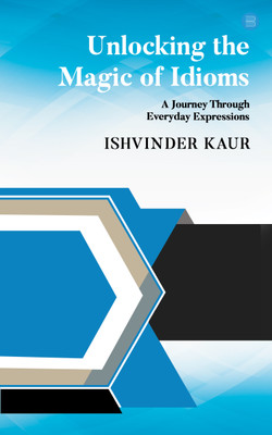 Unlocking the Magic of Idioms: A Journey Through Everyday Expressions(Paperback, Ishvinder Kaur)