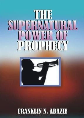 The Supernatural Power of Prophecy(English, Paperback, Abazie Franklin N)