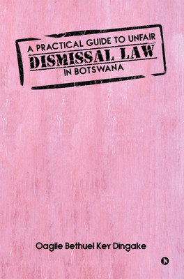 A PRACTICAL GUIDE TO UNFAIR DISMISSAL LAW IN BOTSWANA(English, Paperback, Oagile Bethuel Key Dingake)