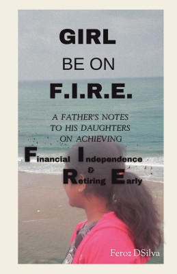 Girl be on fire  - A father's notes to his daughters on achieving financial independence and retiring early(Paperback, Feroz DSilva)