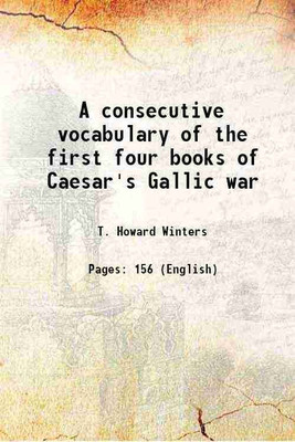 A consecutive vocabulary of the first four books of Caesar's Gallic war 1912 [Hardcover](Hardcover, T. Howard Winters)