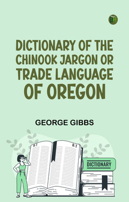 Dictionary of the Chinook Jargon, or, Trade Language of Oregon(Paperback, George Gibbs)