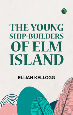 The Young Ship-Builders of Elm Island(Paperback, Elijah Kellogg)