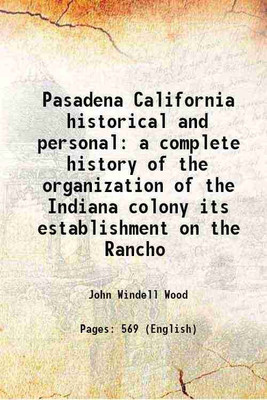 Pasadena California historical and personal a complete history of the organization of the Indiana colony its establishment on the Rancho 1917 [Hardcover](Hardcover, John Windell Wood)