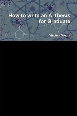 How to write an A Thesis for Graduate(English, Paperback, Spears Vincient)