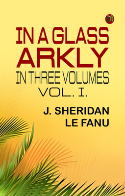 IN A GLASS ARKLY. IN THREE VOLUMES. VOL. I.(Paperback, J. Sheridan Le Fanu)