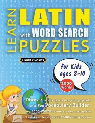 LEARN LATIN WITH WORD SEARCH PUZZLES FOR KIDS 8 - 10 - Discover How to Improve Foreign Language Skills with a Fun Vocabulary Builder. Find 2000 Words to Practice at Home - 100 Large Print Puzzle Games - Teaching Material, Study Activity Workbook(English, Paperback, Lingua Classics)