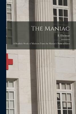 The Maniac; a Realistic Study of Madness From the Maniac's Point of View(English, Paperback, Thelmar E)