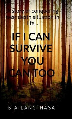 If I can survive, you can too....  - A story of conquering near death situation in life...(English, Hardcover, BIJOY ANANDA LANGTHASA)