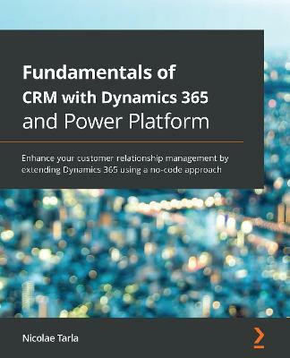 Fundamentals of CRM with Dynamics 365 and Power Platform(English, Paperback, Tarla Nicolae)