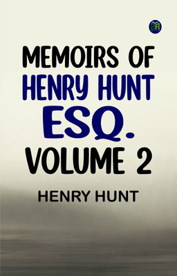 Memoirs of Henry Hunt, Esq. -- Volume 2(Paperback, Henry Hunt)
