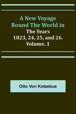 A New Voyage Round the World in the Years 1823, 24, 25, and 26. Vol. 1(English, Paperback, Von Kotzebue Otto)