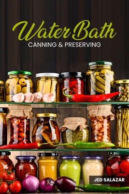 WATER BATH CANNING & PRESERVING  - Discover Your Ancestors' Secrets to Becoming Self- Sufficient on a Budget and Creating Your 1000 Days Survival Food Storage (2022 Guide for Beginners)(Paperback, Jed Salazar)