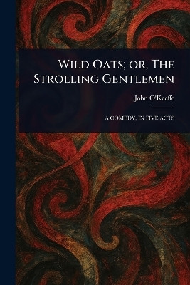 Wild Oats; or, The Strolling Gentlemen(English, Paperback, O'Keeffe John)