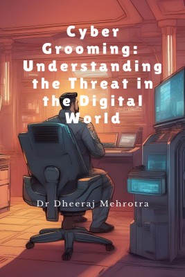 Cyber Grooming  - Understanding the Threat in the Digital World(English, Paperback, Dr Dheeraj Mehrotra)