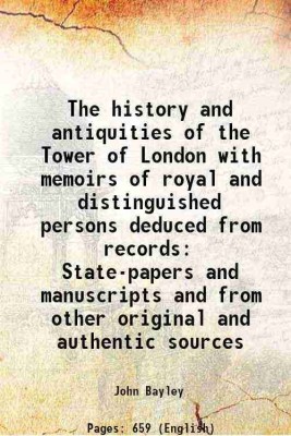 The history and antiquities of the Tower of London with memoirs of royal and distinguished persons deduced from records State-papers and manuscripts and from other original and authentic s [Hardcover](Hardcover, John Bayley)